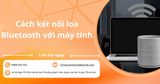 Cách kết nối loa Bluetooth với máy tính đơn giản, nhanh chóng