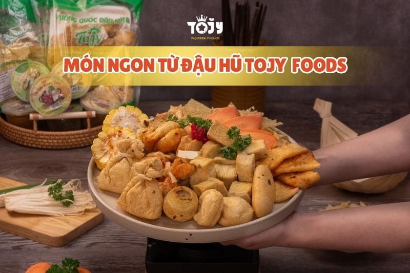 Những món ngon với đậu hũ từ thực phẩm chay TOJY