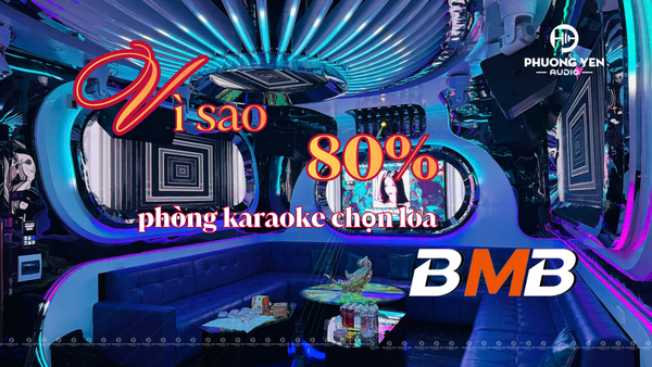 Vì sao các phòng karaoke chuyên nghiệp luôn chọn loa BMB?