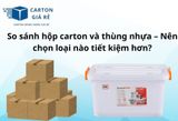 So sánh hộp carton và thùng nhựa – Nên chọn loại nào tiết kiệm hơn?