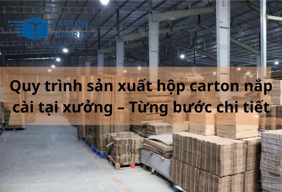 Quy trình sản xuất hộp carton nắp cài tại xưởng – Từng bước chi tiết