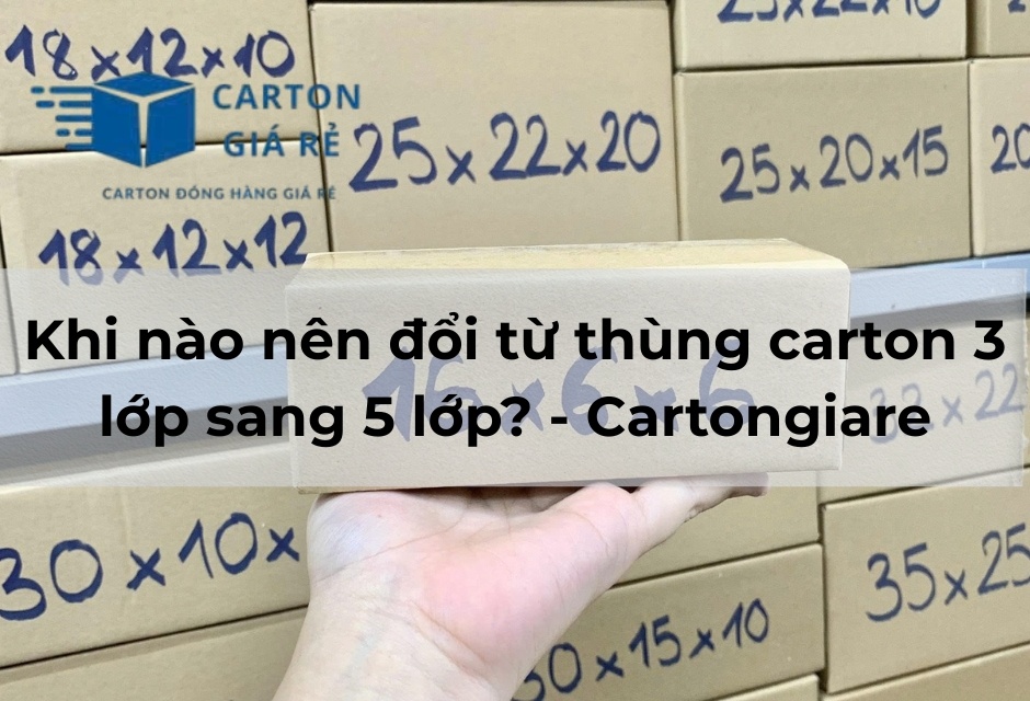 Khi nào nên đổi từ thùng carton 3 lớp sang 5 lớp? - Cartongiare
