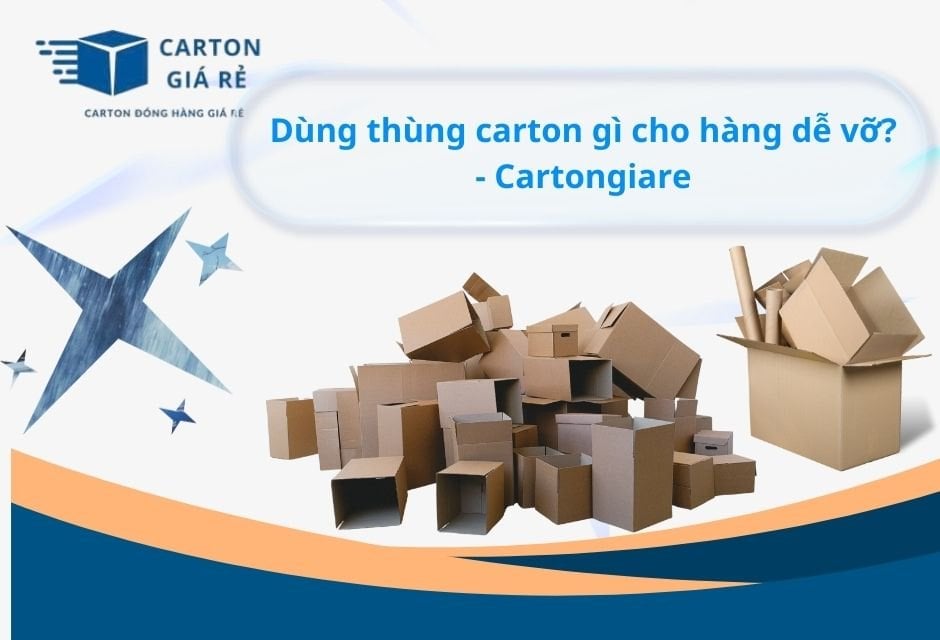 Dùng thùng carton gì cho hàng dễ vỡ? - Cartongiare
