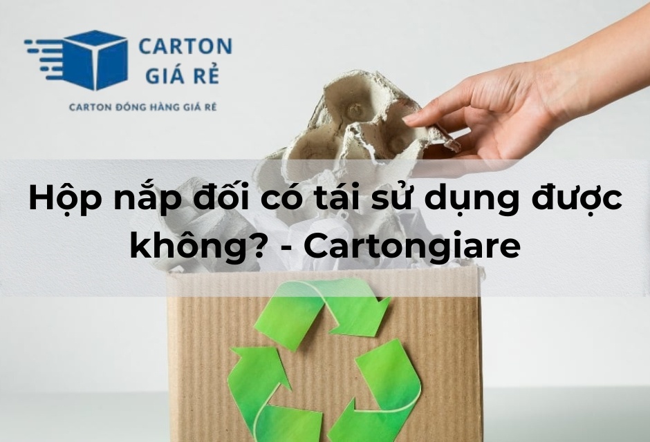 Hộp nắp đối có tái sử dụng được không? - Cartongiare