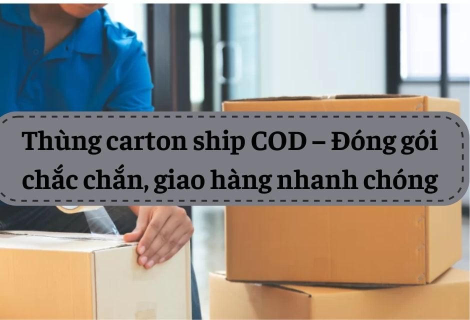 Thùng carton ship COD – Đóng gói chắc chắn, giao hàng nhanh chóng