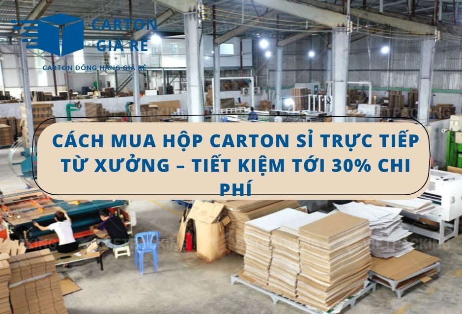 Cách Mua Hộp Carton Sỉ Trực Tiếp Từ Xưởng – Tiết Kiệm Tới 30% Chi Phí