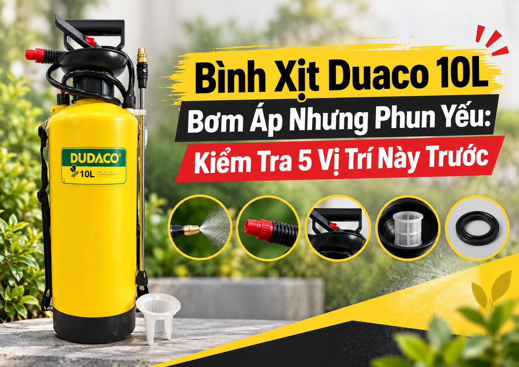 Bình Xịt Duaco 10L Bơm Áp Nhưng Phun Yếu: Kiểm Tra 5 Vị Trí Này Trước