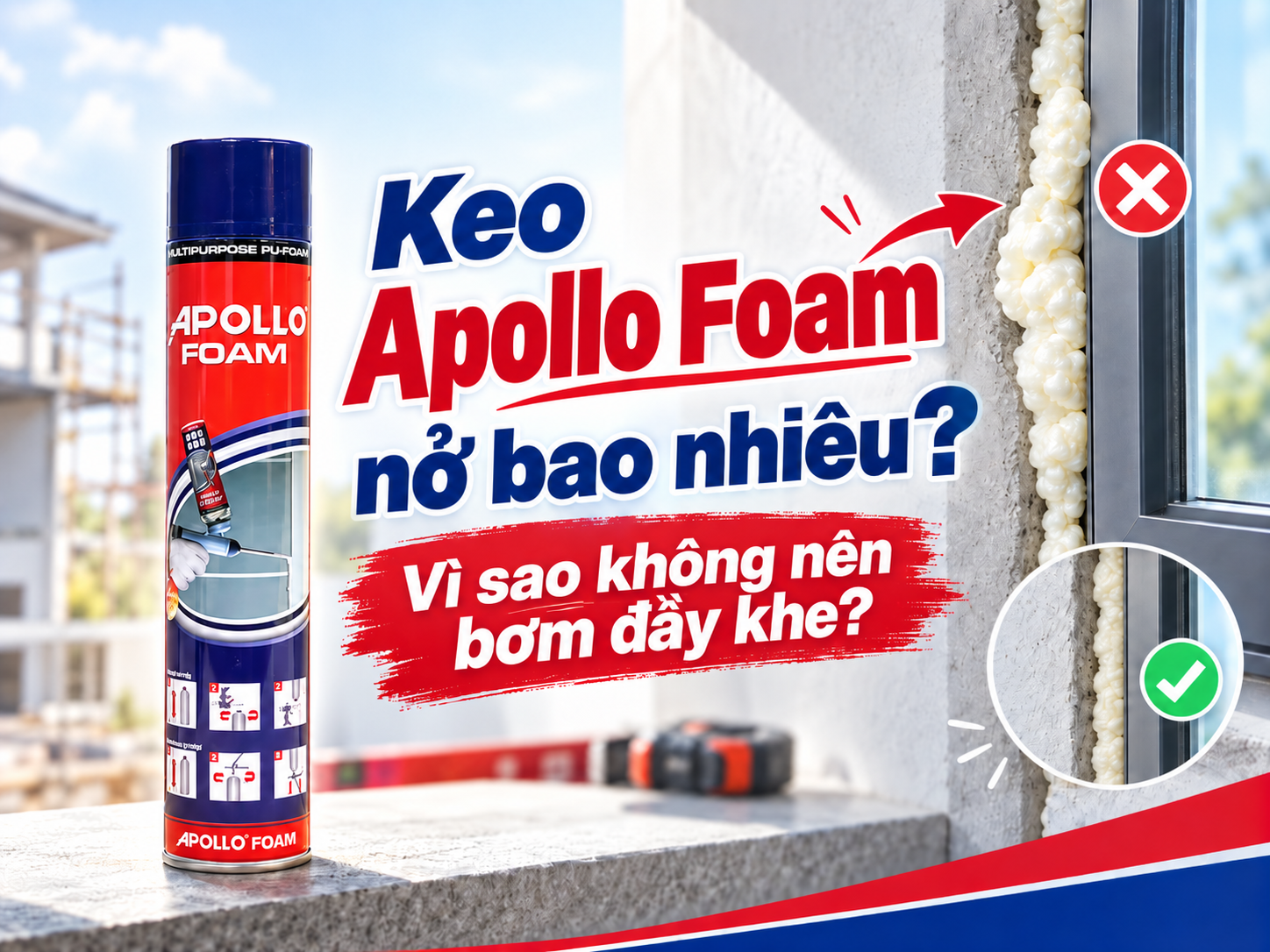 Keo Apollo Foam nở bao nhiêu? Vì sao không nên bơm đầy khe?