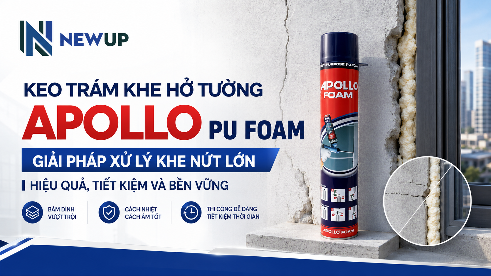 KEO TRÁM KHE HỞ TƯỜNG APOLLO PU FOAM – GIẢI PHÁP XỬ LÝ KHE NỨT LỚN HIỆU QUẢ, TIẾT KIỆM VÀ BỀN VỮNG