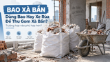 Dùng Bao Hay Xe Rùa Để Thu Gom Xà Bần? Trường Hợp Nào Phù Hợp Hơn?