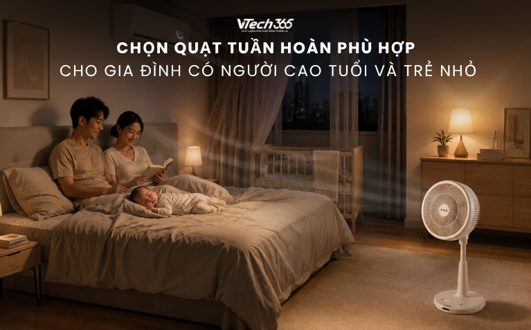 Chọn quạt tuần hoàn phù hợp cho gia đình có người cao tuổi và trẻ nhỏ
