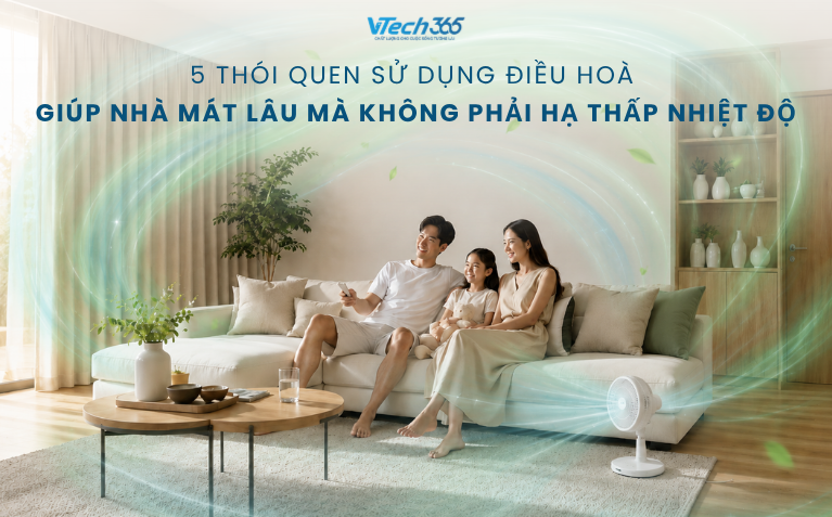 5 Thói Quen Sử Dụng Điều Hoà Giúp Nhà Mát Lâu Mà Không Phải Hạ Thấp Nhiệt Độ