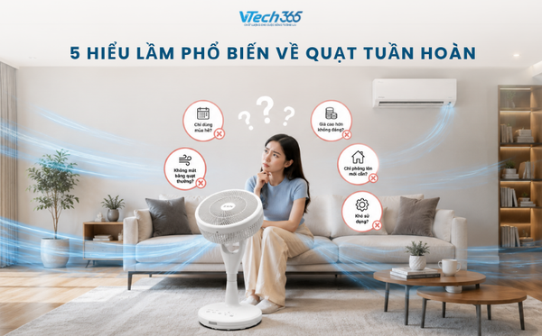 5 Hiểu Lầm Phổ Biến Về Quạt Tuần Hoàn