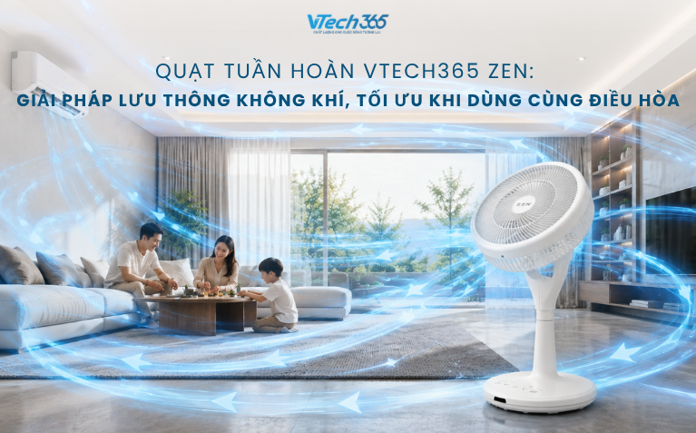 Quạt tuần hoàn VTech365 ZEN: Giải pháp lưu thông không khí, tối ưu khi dùng cùng điều hòa