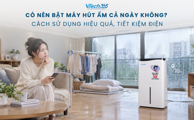 Có nên bật máy hút ẩm cả ngày không? Cách sử dụng hiệu quả, tiết kiệm điện