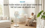 Quạt tuần hoàn là gì? Quạt dành cho trẻ sơ sinh và người già