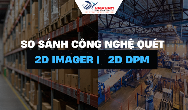 SO SÁNH CÔNG NGHỆ QUÉT 2D IMAGER VS 2D DPM – DOANH NGHIỆP NÊN CHỌN GIẢI PHÁP NÀO?