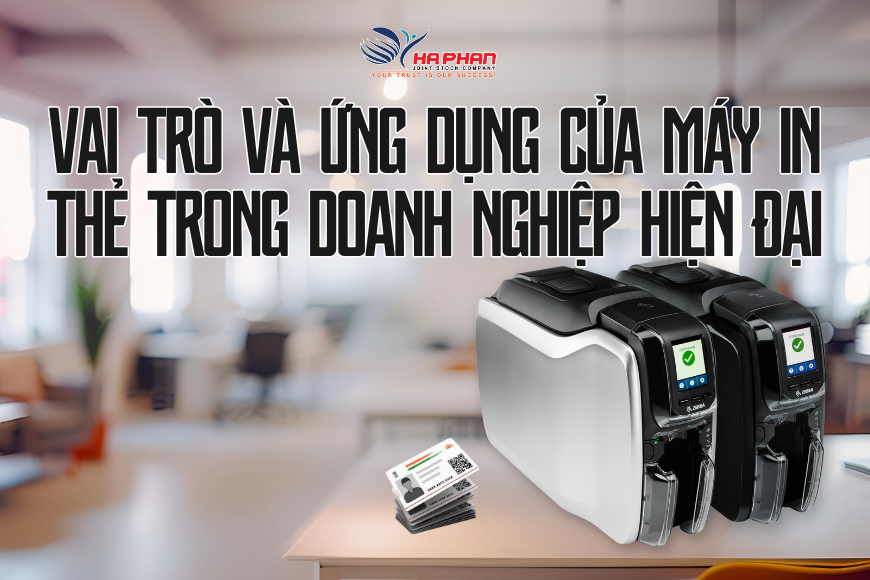 VAI TRÒ VÀ ỨNG DỤNG CỦA MÁY IN THẺ TRONG DOANH NGHIỆP HIỆN ĐẠI