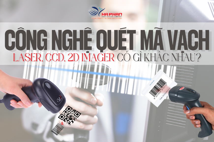 CÔNG NGHỆ MÁY QUÉT MÃ VẠCH: LASER, CCD, 2D IMAGER CÓ GÌ KHÁC NHAU?