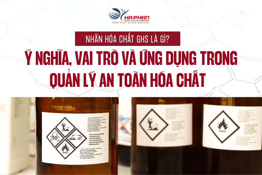 NHÃN HÓA CHẤT GHS LÀ GÌ? Ý NGHĨA, VAI TRÒ VÀ ỨNG DỤNG TRONG QUẢN LÝ AN TOÀN HÓA CHẤT