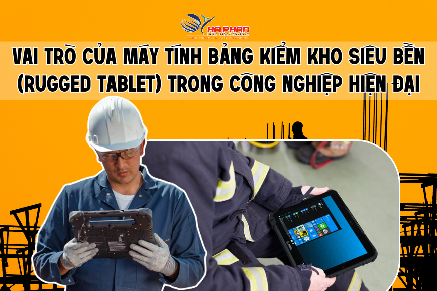 VAI TRÒ CỦA MÁY TÍNH BẢNG KIỂM KHO SIÊU BỀN (RUGGED TABLET) TRONG CÔNG NGHIỆP HIỆN ĐẠI