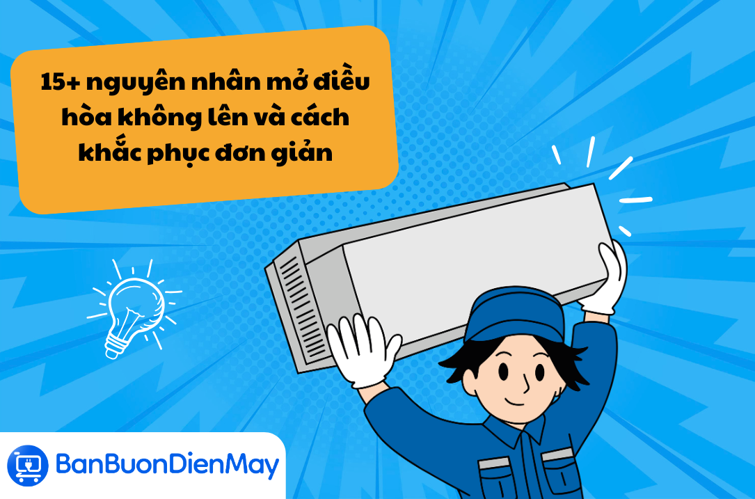 15+ nguyên nhân mở điều hòa không lên và cách khắc phục đơn giản