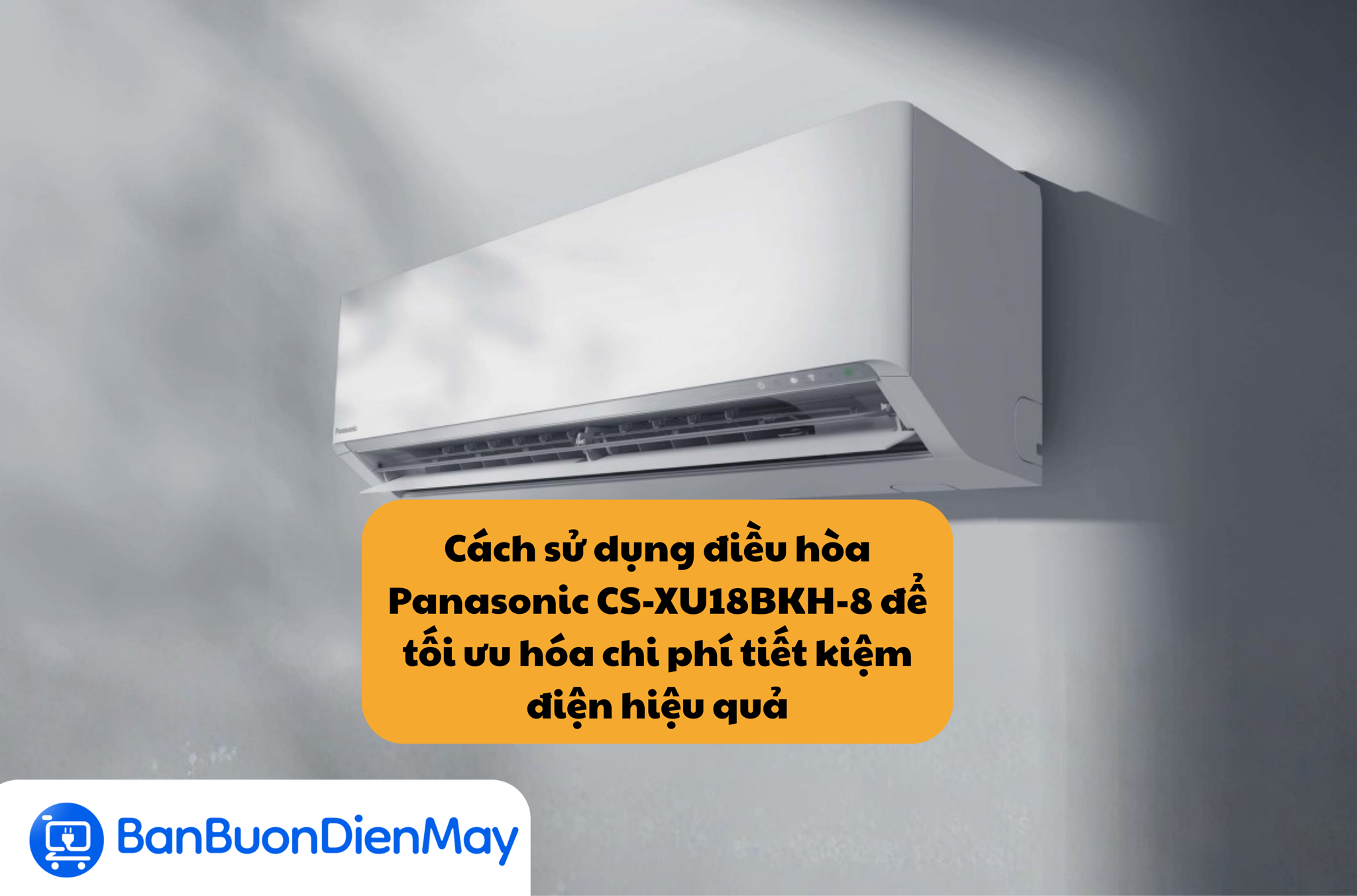 Cách sử dụng điều hòa Panasonic CS-XU18BKH-8 để tối ưu hóa chi phí tiết kiệm điện hiệu quả