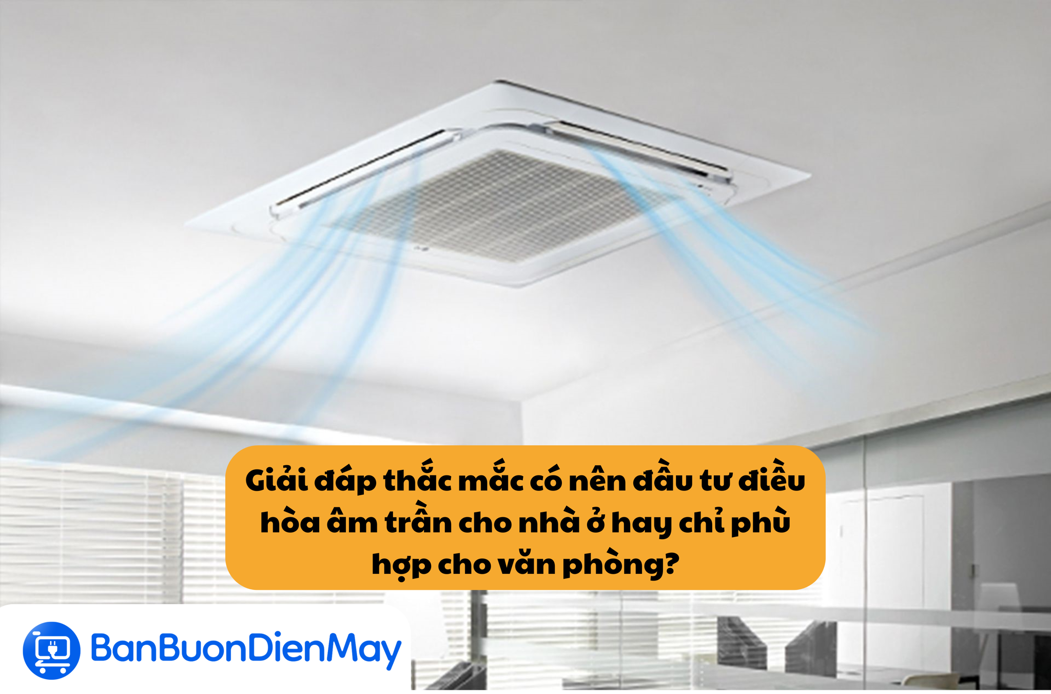 Giải đáp thắc mắc có nên đầu tư điều hòa âm trần cho nhà ở hay chỉ phù hợp cho văn phòng?