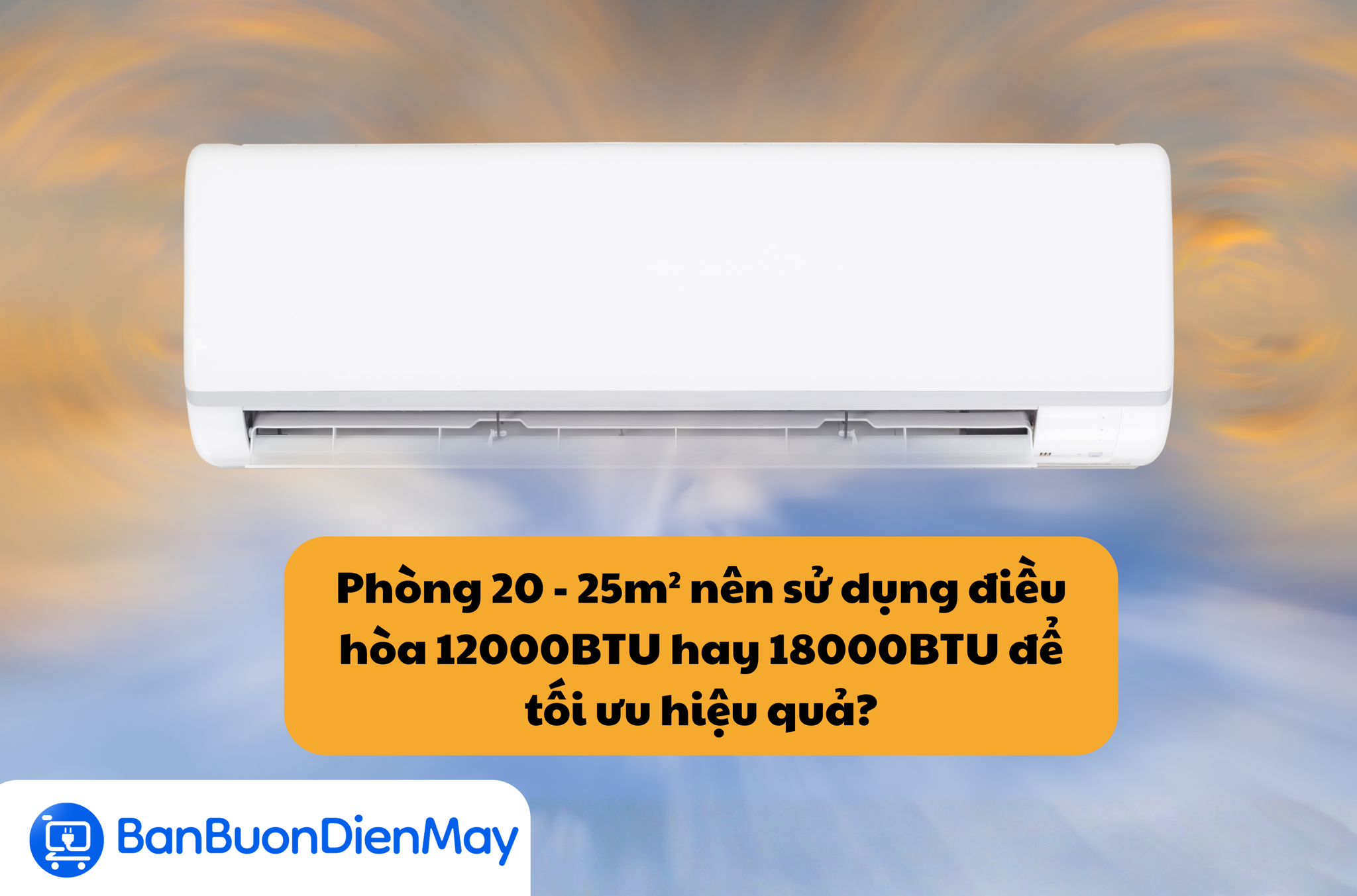 Phòng 20 - 25m² nên sử dụng điều hòa 12000BTU hay 18000BTU để tối ưu hiệu quả?