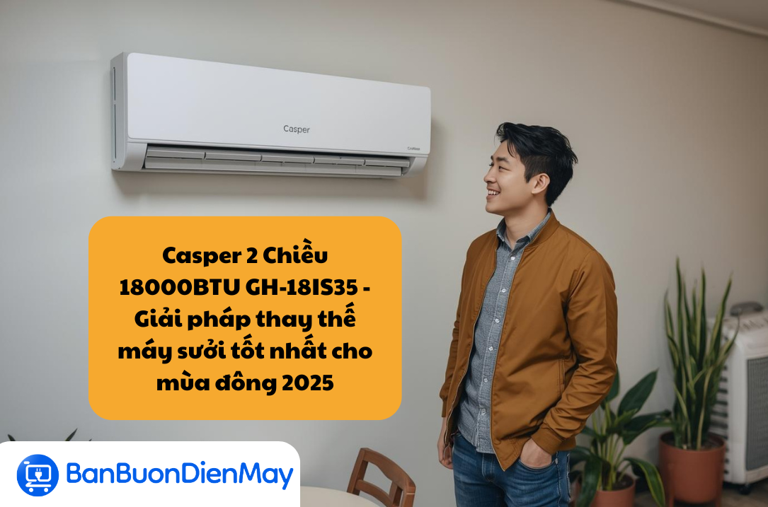 Điều Hòa Casper 18000BTU 2 Chiều Inverter GH-18IS35 – Giải pháp thay thế máy sưởi tốt nhất cho mùa đông 2025