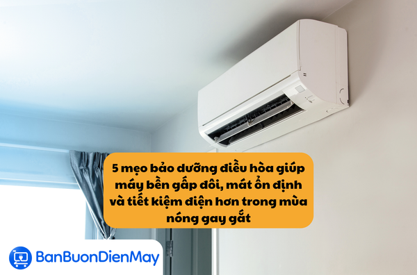 5 mẹo bảo dưỡng điều hòa giúp máy bền gấp đôi, mát ổn định và tiết kiệm điện hơn trong mùa nóng