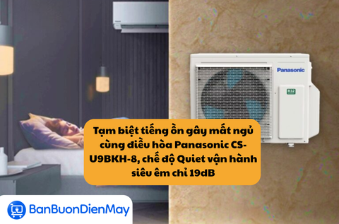 Tạm biệt tiếng ồn gây mất ngủ cùng điều hòa Panasonic CS-U9BKH-8, chế độ Quiet vận hành siêu êm chỉ 19dB