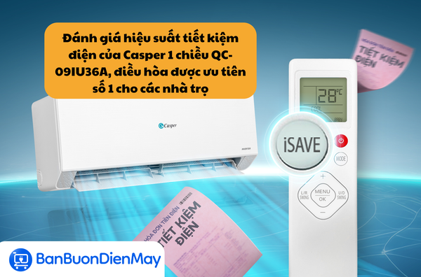 Đánh giá hiệu suất tiết kiệm điện của Casper 1 chiều QC-09IU36A, điều hòa được ưu tiên số 1 cho các nhà trọ