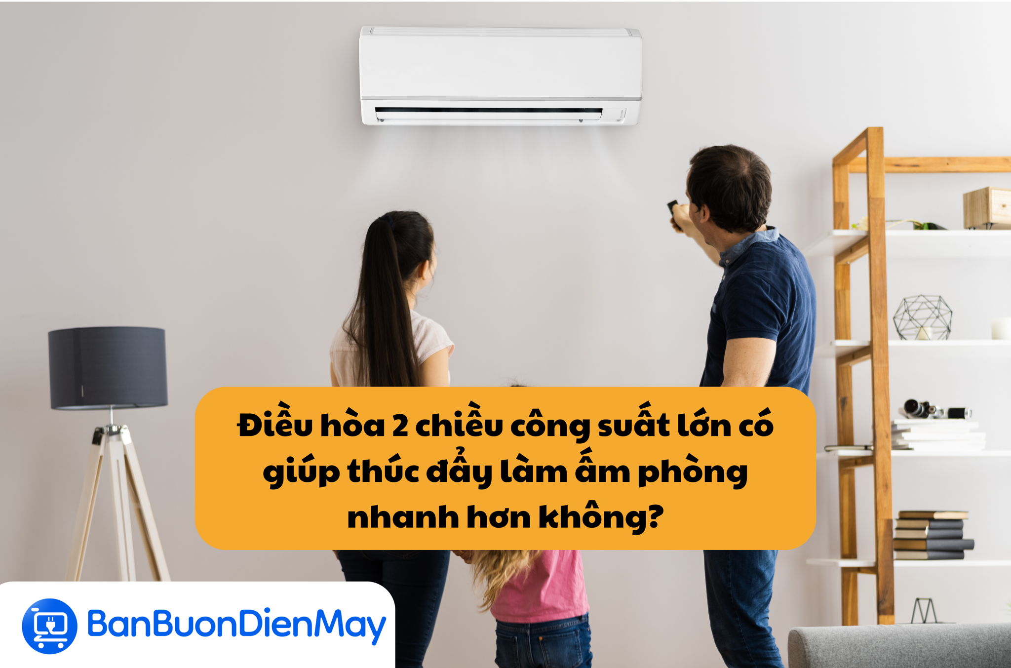 Điều hòa 2 chiều công suất lớn có giúp thúc đẩy làm ấm phòng nhanh hơn không?