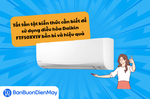 Tất tần tật kiến thức cần biết để sử dụng điều hòa Daikin FTF50XV1V bền bỉ và hiệu quả nhất