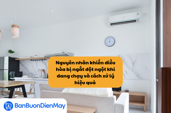 Nguyên nhân khiến điều hòa bị ngắt đột ngột khi đang chạy và cách xử lý hiệu quả