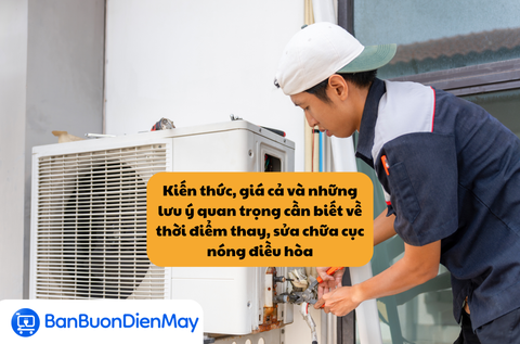 Kiến thức, giá cả và những lưu ý quan trọng cần biết về thời điểm thay, sửa chữa cục nóng điều hòa