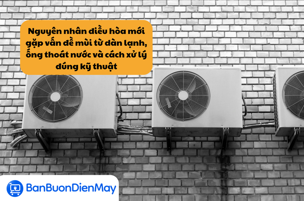 Nguyên nhân điều hòa mới gặp vấn đề mùi từ dàn lạnh, ống thoát nước và cách xử lý đúng kỹ thuật