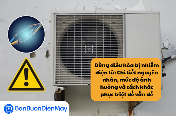 Dùng điều hòa bị nhiễm điện từ: Chi tiết nguyên nhân, mức độ ảnh hưởng và cách khắc phục triệt để vấn đề