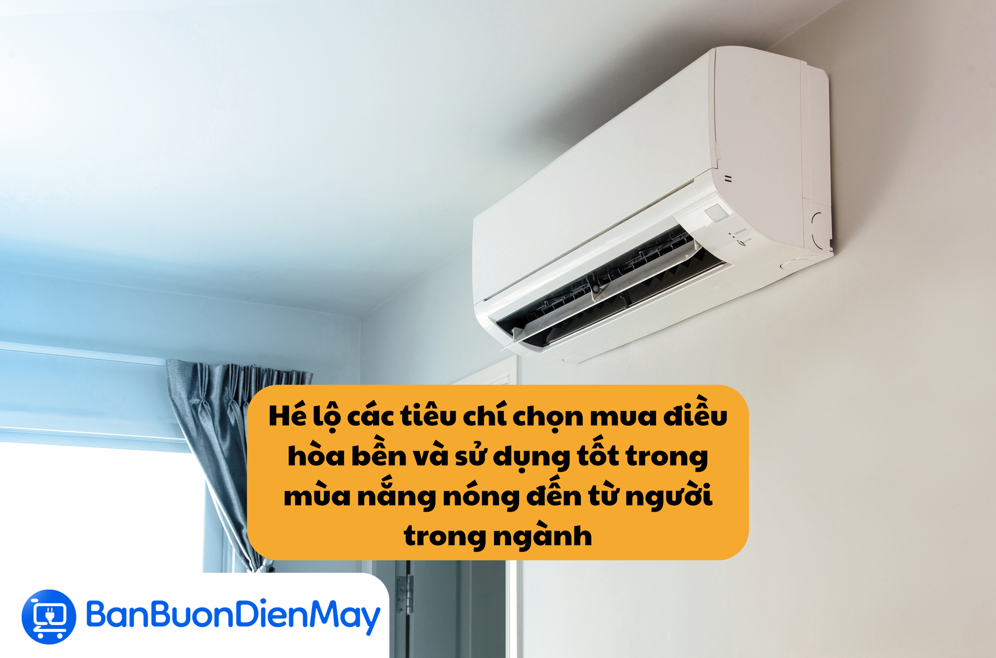 Hé lộ các tiêu chí chọn mua điều hòa bền và sử dụng tốt trong mùa nắng nóng đến từ người trong ngành