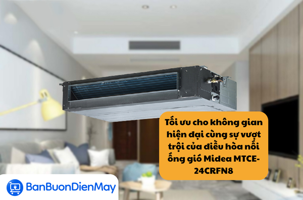 Tối ưu cho không gian hiện đại cùng sự vượt trội của điều hòa nối ống gió Midea MTCE-24CRFN8