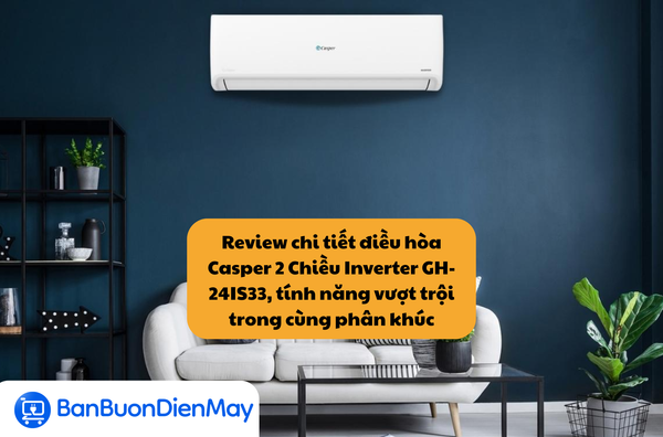 Review chi tiết điều hòa Casper 2 Chiều Inverter GH-24IS33, tính năng vượt trội trong cùng phân khúc