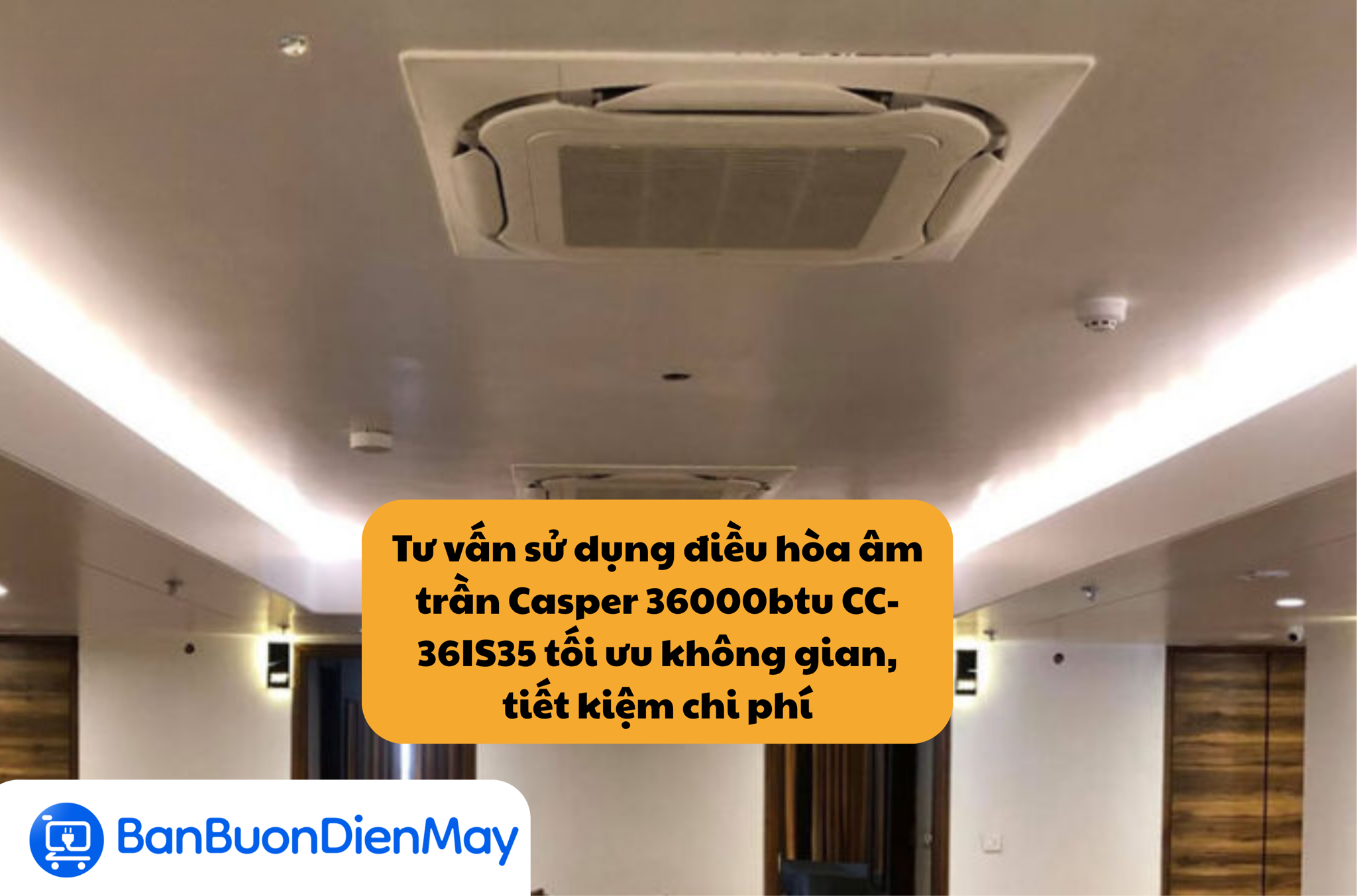 Tư vấn sử dụng điều hòa âm trần Casper 36000btu CC-36IS35 tối ưu không gian, tiết kiệm chi phí