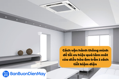 Cách vận hành thông minh để tối ưu hiệu quả làm mát của điều hòa âm trần 1 cách tiết kiệm điện