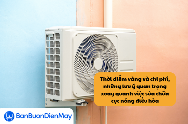 Thời điểm vàng và chi phí, những lưu ý quan trọng xoay quanh việc sửa chữa cục nóng điều hòa