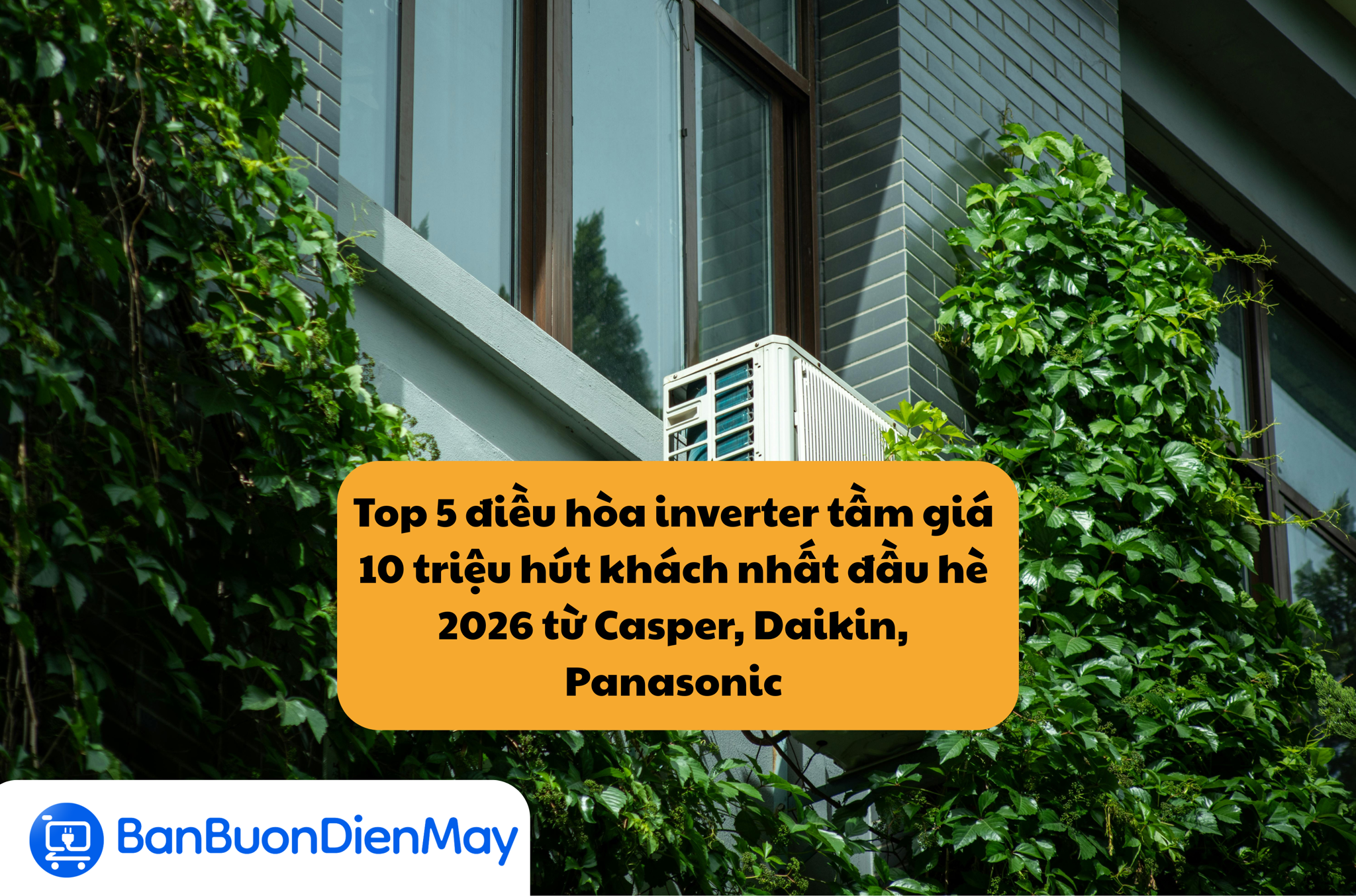 Top 5 điều hòa inverter tầm giá 10 triệu hút khách nhất đầu hè 2026 từ Casper, Daikin, Panasonic