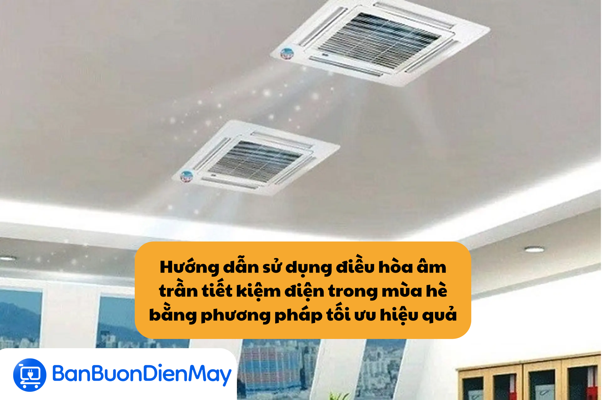 Hướng dẫn sử dụng điều hòa âm trần tiết kiệm điện trong mùa hè bằng phương pháp tối ưu hiệu quả