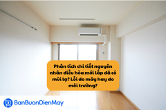 Phân tích chi tiết nguyên nhân điều hòa mới lắp đã có mùi lạ? Lỗi do máy hay do môi trường?