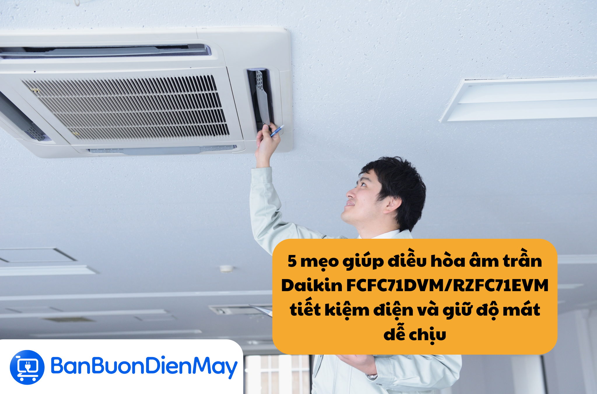 5 mẹo giúp điều hòa âm trần Daikin 24000btu FCFC71DVM/RZFC71EVM tiết kiệm điện tối đa vẫn giữ độ mát dễ chịu