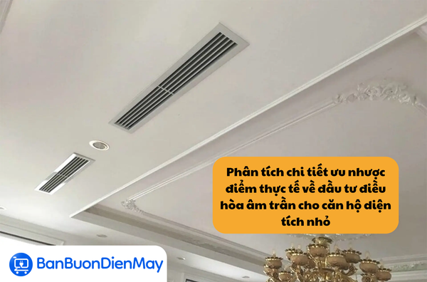 Phân tích chi tiết ưu nhược điểm thực tế về đầu tư điều hòa âm trần cho căn hộ diện tích nhỏ